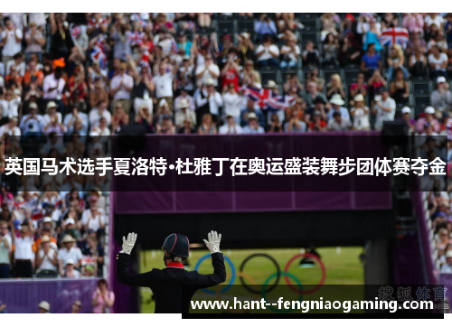 英国马术选手夏洛特·杜雅丁在奥运盛装舞步团体赛夺金