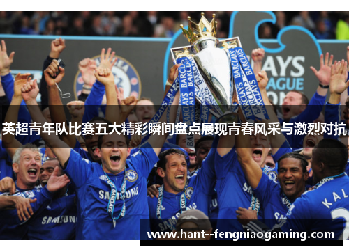 英超青年队比赛五大精彩瞬间盘点展现青春风采与激烈对抗