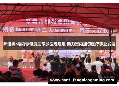 萨迪奥·马内慷慨资助家乡医院建设 助力塞内加尔医疗事业发展 萨迪奥·马内慷慨资助家乡医院建设 助力塞内加尔医疗事业发展