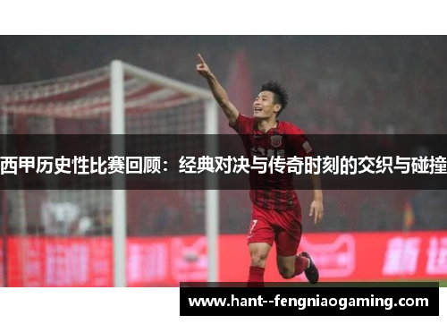 西甲历史性比赛回顾:经典对决与传奇时刻的交织与碰撞 西甲历史性比赛回顾:经典对决与传奇时刻的交织与碰撞