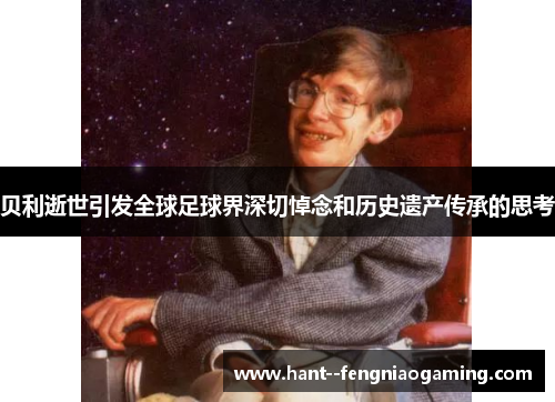 贝利逝世引发全球足球界深切悼念和历史遗产传承的思考 贝利逝世引发全球足球界深切悼念和历史遗产传承的思考