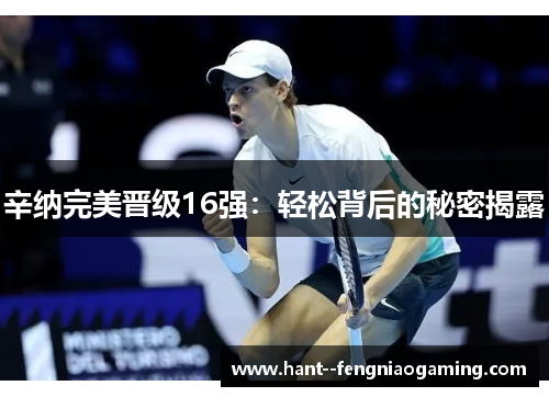 辛纳完美晋级16强：轻松背后的秘密揭露