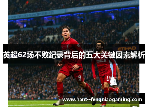 英超62场不败纪录背后的五大关键因素解析