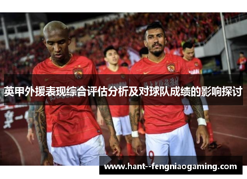 英甲外援表现综合评估分析及对球队成绩的影响探讨 英甲外援表现综合评估分析及对球队成绩的影响探讨
