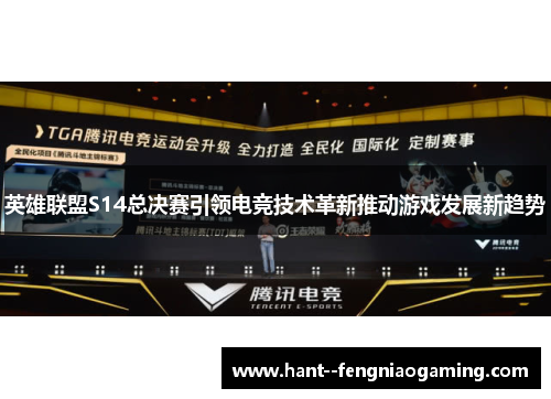 英雄联盟S14总决赛引领电竞技术革新推动游戏发展新趋势 英雄联盟S14总决赛引领电竞技术革新推动游戏发展新趋势