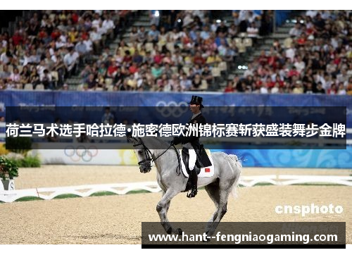 荷兰马术选手哈拉德·施密德欧洲锦标赛斩获盛装舞步金牌