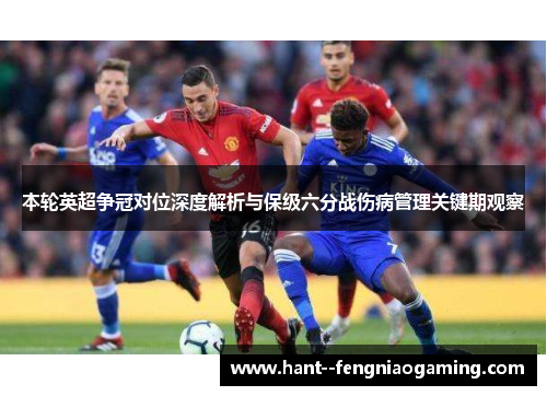 本轮英超争冠对位深度解析与保级六分战伤病管理关键期观察
