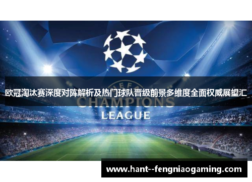 欧冠淘汰赛深度对阵解析及热门球队晋级前景多维度全面权威展望汇 欧冠淘汰赛深度对阵解析及热门球队晋级前景多维度全面权威展望汇