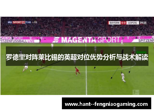 罗德里对阵莱比锡的英超对位优势分析与战术解读 罗德里对阵莱比锡的英超对位优势分析与战术解读