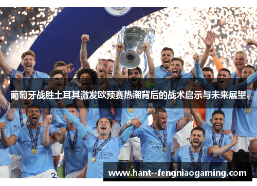 葡萄牙战胜土耳其激发欧预赛热潮背后的战术启示与未来展望 葡萄牙战胜土耳其激发欧预赛热潮背后的战术启示与未来展望