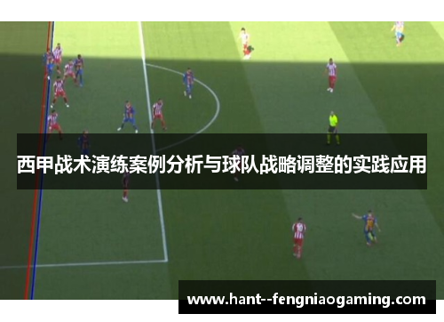 西甲战术演练案例分析与球队战略调整的实践应用 西甲战术演练案例分析与球队战略调整的实践应用