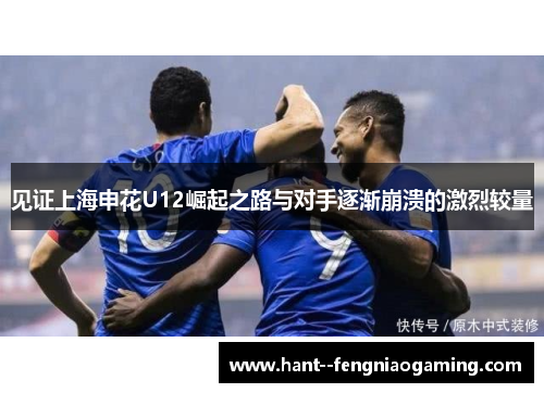 见证上海申花U12崛起之路与对手逐渐崩溃的激烈较量