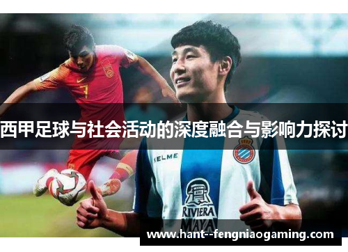 西甲足球与社会活动的深度融合与影响力探讨 西甲足球与社会活动的深度融合与影响力探讨