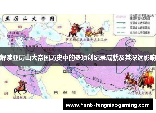 解读亚历山大帝国历史中的多项创纪录成就及其深远影响 解读亚历山大帝国历史中的多项创纪录成就及其深远影响