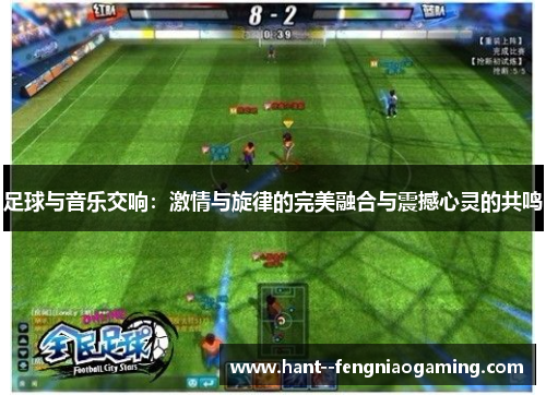 足球与音乐交响：激情与旋律的完美融合与震撼心灵的共鸣