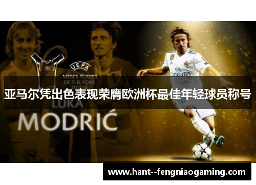 亚马尔凭出色表现荣膺欧洲杯最佳年轻球员称号 亚马尔凭出色表现荣膺欧洲杯最佳年轻球员称号