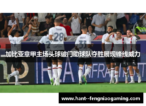 加比亚意甲主场头球破门助球队夺胜展现锋线威力