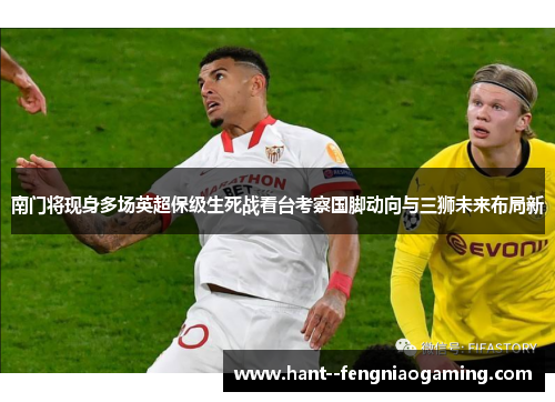 南门将现身多场英超保级生死战看台考察国脚动向与三狮未来布局新