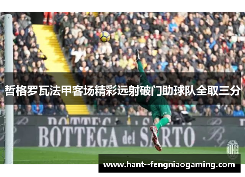 哲格罗瓦法甲客场精彩远射破门助球队全取三分 哲格罗瓦法甲客场精彩远射破门助球队全取三分