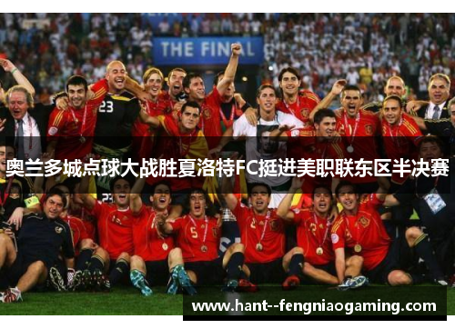 奥兰多城点球大战胜夏洛特FC挺进美职联东区半决赛 奥兰多城点球大战胜夏洛特FC挺进美职联东区半决赛