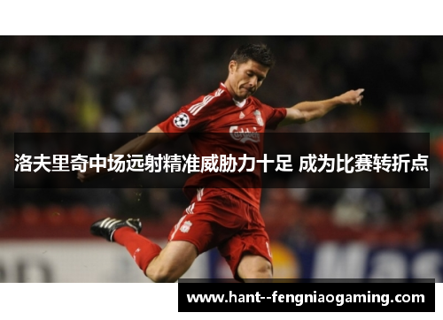 洛夫里奇中场远射精准威胁力十足 成为比赛转折点