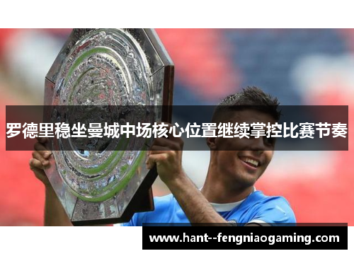 罗德里稳坐曼城中场核心位置继续掌控比赛节奏