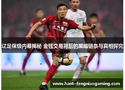 辽足保级内幕揭秘 金钱交易背后的黑暗链条与真相探究