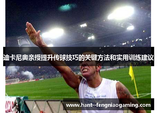 迪卡尼奥亲授提升传球技巧的关键方法和实用训练建议