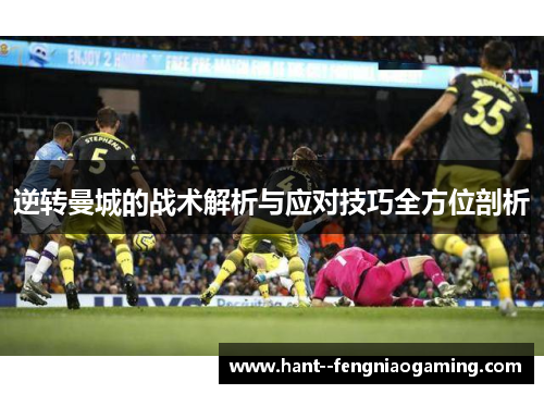 逆转曼城的战术解析与应对技巧全方位剖析