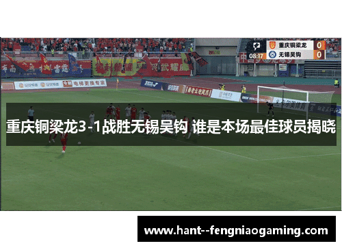 重庆铜梁龙3-1战胜无锡吴钩 谁是本场最佳球员揭晓