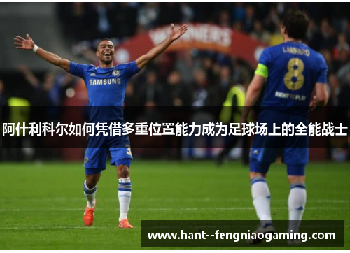 阿什利科尔如何凭借多重位置能力成为足球场上的全能战士