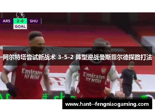 阿尔特塔尝试新战术 3-5-2 阵型迎战曼斯菲尔德探路打法