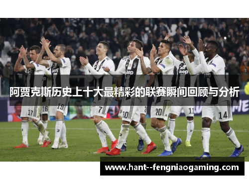 阿贾克斯历史上十大最精彩的联赛瞬间回顾与分析