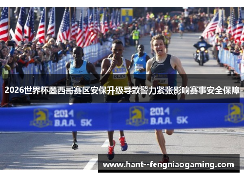 2026世界杯墨西哥赛区安保升级导致警力紧张影响赛事安全保障 2026世界杯墨西哥赛区安保升级导致警力紧张影响赛事安全保障