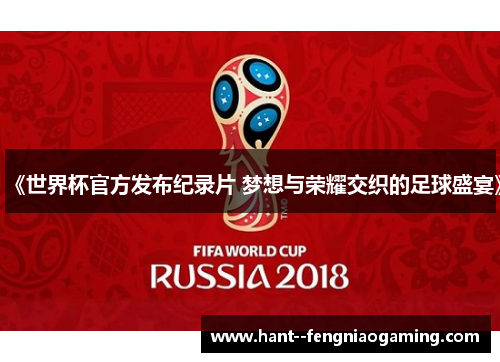 《世界杯官方发布纪录片 梦想与荣耀交织的足球盛宴》 《世界杯官方发布纪录片 梦想与荣耀交织的足球盛宴》