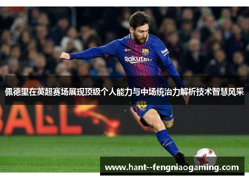 佩德里在英超赛场展现顶级个人能力与中场统治力解析技术智慧风采