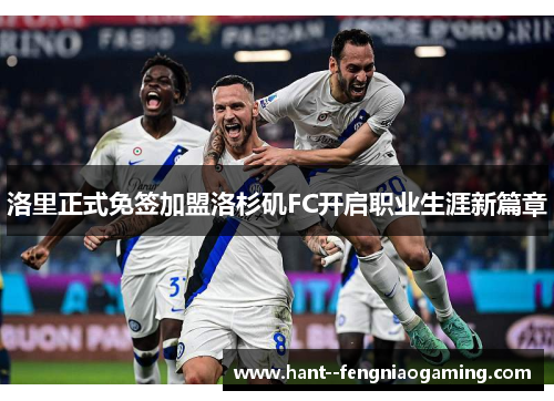洛里正式免签加盟洛杉矶FC开启职业生涯新篇章 洛里正式免签加盟洛杉矶FC开启职业生涯新篇章