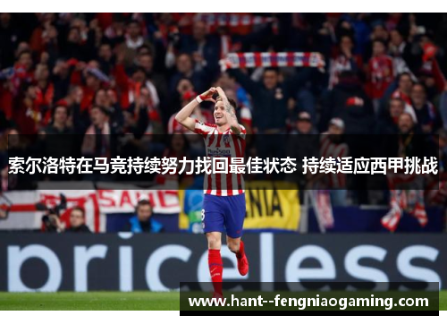 索尔洛特在马竞持续努力找回最佳状态 持续适应西甲挑战 索尔洛特在马竞持续努力找回最佳状态 持续适应西甲挑战