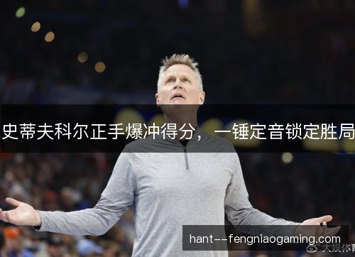史蒂夫科尔正手爆冲得分,一锤定音锁定胜局 史蒂夫科尔正手爆冲得分,一锤定音锁定胜局