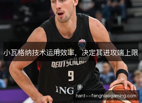 小瓦格纳技术运用效率,决定其进攻端上限 小瓦格纳技术运用效率,决定其进攻端上限